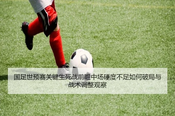 国足世预赛关键生死战前瞻中场硬度不足如何破局与战术调整观察