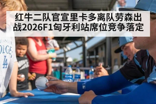 红牛二队官宣里卡多离队劳森出战2026F1匈牙利站席位竞争落定