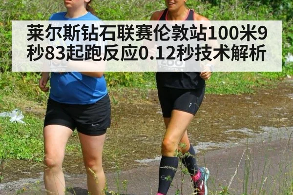 莱尔斯钻石联赛伦敦站100米9秒83起跑反应0.12秒技术解析