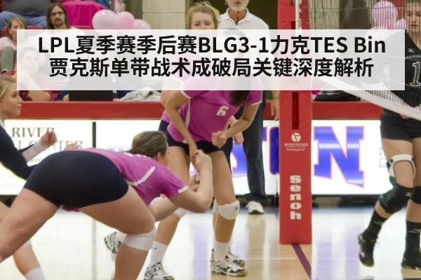 LPL夏季赛季后赛BLG3-1力克TES Bin贾克斯单带战术成破局关键深度解析