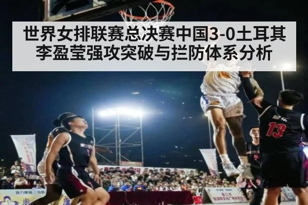 世界女排联赛总决赛中国3-0土耳其李盈莹强攻突破与拦防体系分析