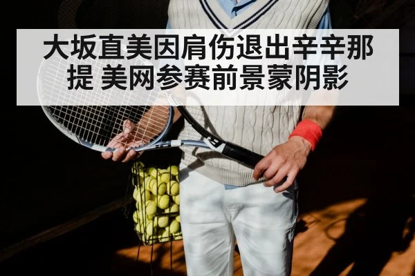 大坂直美因肩伤退出辛辛那提 美网参赛前景蒙阴影
