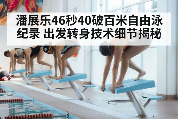 潘展乐46秒40破百米自由泳纪录 出发转身技术细节揭秘