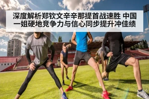 深度解析郑钦文辛辛那提首战速胜 中国一姐硬地竞争力与信心同步提升冲佳绩