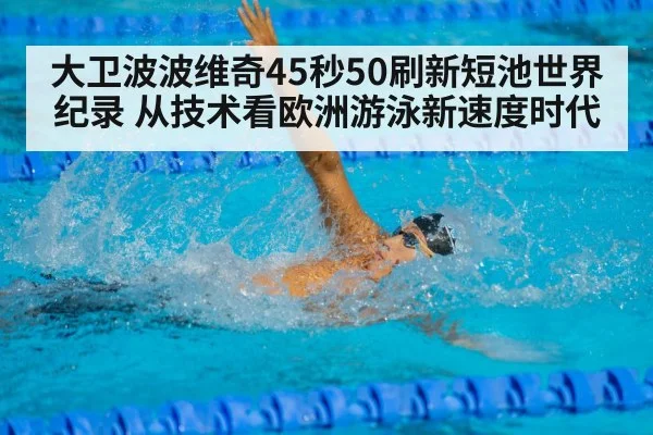 大卫波波维奇45秒50刷新短池世界纪录 从技术看欧洲游泳新速度时代