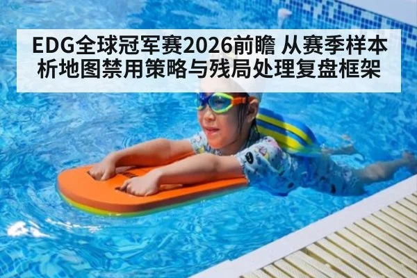 EDG全球冠军赛2026前瞻 从赛季样本析地图禁用策略与残局处理复盘框架
