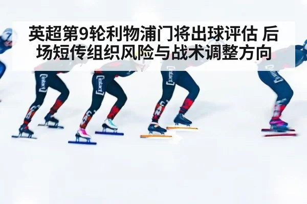 英超第9轮利物浦门将出球评估 后场短传组织风险与战术调整方向