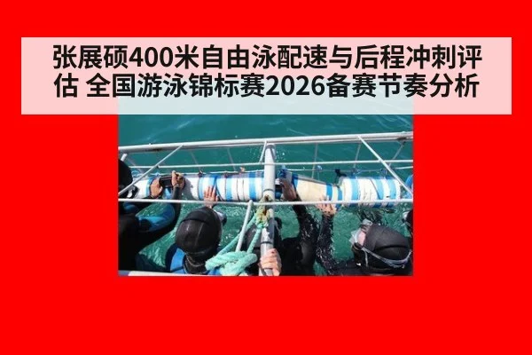 张展硕400米自由泳配速与后程冲刺评估 全国游泳锦标赛2026备赛节奏分析